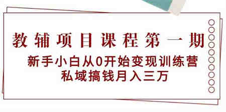 教辅项目课程第一期：新手小白从0开始变现训练营 私域搞钱月入三万-侠客分享网