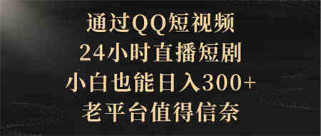 （9241期）通过QQ短视频、24小时直播短剧，小白也能日入300+，老平台值得信奈-侠客分享网