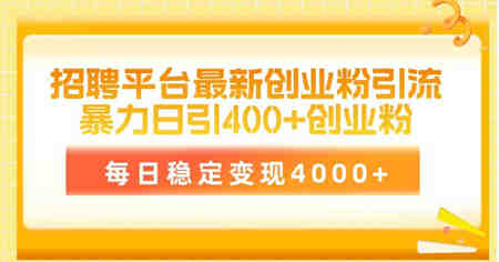 （10053期）招聘平台最新创业粉引流技术，简单操作日引创业粉400+，每日稳定变现4000+-侠客分享网