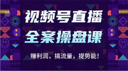 视频号直播全案操盘课：赚利润，搞流量，提势能！（16节课）-侠客分享网