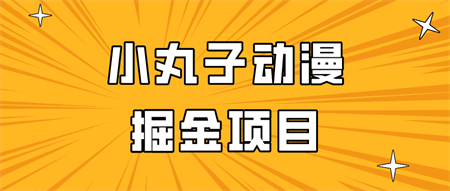 日入300的小丸子动漫掘金项目，简单好上手，适合所有朋友操作！-侠客分享网