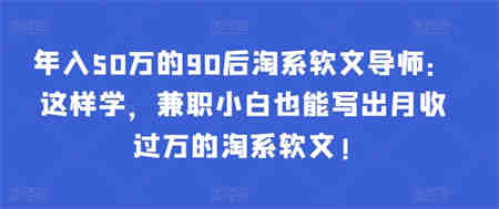 年入50万的90后淘系软文导师：这样学，兼职小白也能写出月收过万的淘系软文!-侠客分享网