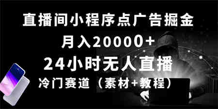 （10465期）24小时无人直播小程序点广告掘金， 月入20000+，冷门赛道，起好猛，独…-侠客分享网