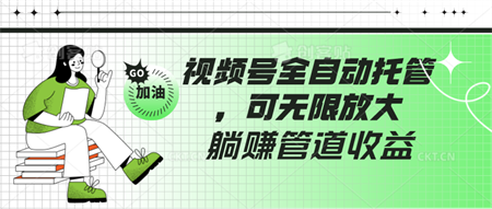 视频号全自动托管，有微信就能做的项目，可无限放大躺赚管道收益-侠客分享网