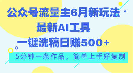 公众号流量主6月新玩法，最新AI工具一键洗稿单号日赚500+，5分钟一条作…-侠客分享网