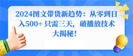 2024图文带货新趋势：从零到日入500+ 只需三天，破播放技术大揭秘！-侠客分享网