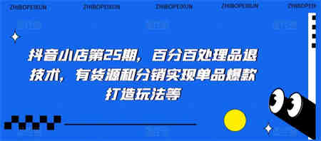 抖音小店第25期，百分百处理品退技术，有货源和分销实现单品爆款打造玩法等-侠客分享网