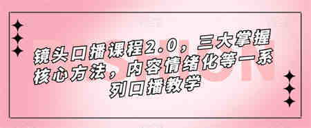 镜头-口播课程2.0，三大掌握核心方法，内容情绪化等一系列口播教学-侠客分享网