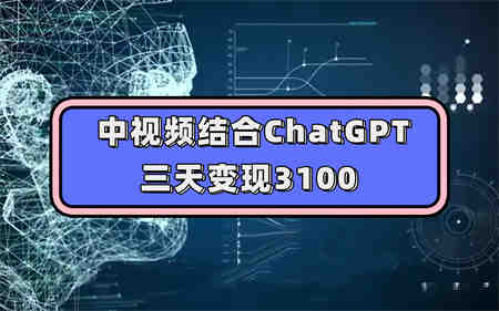 中视频结合ChatGPT，三天变现3100，人人可做 玩法思路实操教学！-侠客分享网