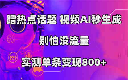 蹭热点话题，视频AI秒生成，别怕没流量，实测单条变现800+-侠客分享网