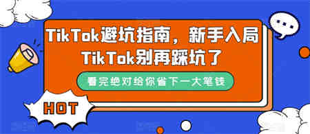 TikTok·避坑指南，新手入局Tk别再踩坑了（10节课）-侠客分享网