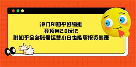 冷门AI知乎好物推荐项目2.0玩法，附知乎全套账号运营，小白也能零投资躺赚-侠客分享网