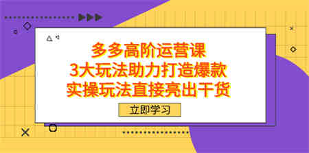 拼多多高阶·运营课，3大玩法助力打造爆款，实操玩法直接亮出干货-侠客分享网