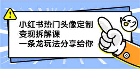 小红书热门头像定制变现拆解课，一条龙玩法分享给你-侠客分享网