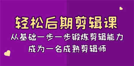 轻松后期-剪辑课：从基础一步一步锻炼剪辑能力，成为一名成熟剪辑师-15节课-侠客分享网