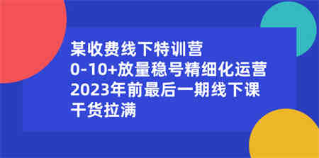 某收费线下特训营：0-10+放量稳号精细化运营，2023年前最后一期线下课-侠客分享网