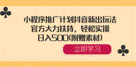 小程序推广计划抖音新出玩法，官方大力扶持，轻松实操，日入500(附赠素材) -侠客分享网