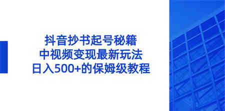 抖音抄书起号秘籍，中视频变现最新玩法，日入500+的保姆级教程！-侠客分享网