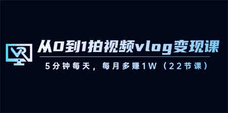 从0到1拍视频vlog-变现课，5分钟每天，每月多赚1W（22节课）-侠客分享网