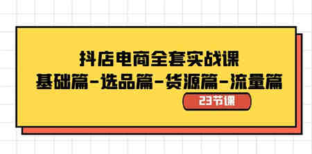 抖店电商全套实战课：基础篇-选品篇-货源篇-流量篇（23节课）-侠客分享网