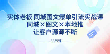 实体老板 同城图文爆单引流实战课，同城×图文×本地推，让客户源源不断-侠客分享网