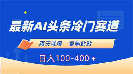 最新AI头条冷门赛道，隔天就爆，复制粘贴日入100-400-侠客分享网