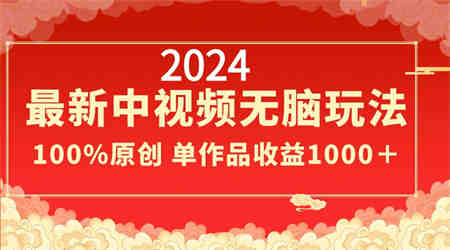 2024最新中视频无脑玩法，作品制作简单，100%原创，单作品收益1000＋-侠客分享网