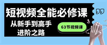 短视频-全能必修课程：从新手到高手进阶之路（63节视频课）-侠客分享网