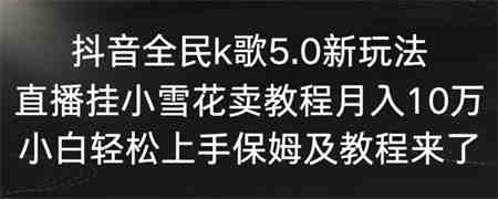 抖音全民k歌5.0新玩法，直播挂小雪花卖教程月入10万，小白轻松上手，保姆及教程来了-侠客分享网