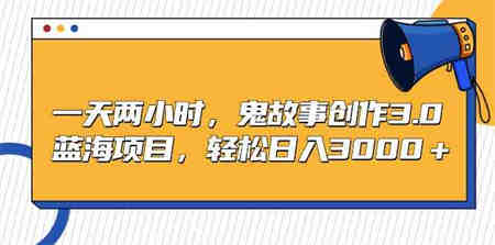 （9198期）一天两小时，鬼故事创作3.0，蓝海项目，轻松日入3000＋-侠客分享网