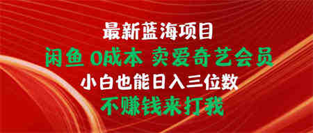 （10117期）最新蓝海项目 闲鱼0成本 卖爱奇艺会员 小白也能入三位数 不赚钱来打我-侠客分享网