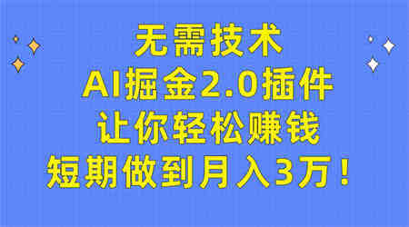 （9535期）无需技术，AI掘金2.0插件让你轻松赚钱，短期做到月入3万！-侠客分享网