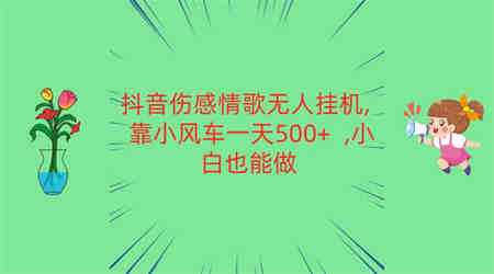 抖音伤感情歌无人挂机 靠小风车一天500+  小白也能做-侠客分享网