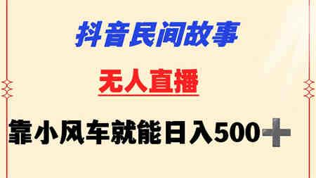 抖音民间故事无人挂机  靠小风车一天500+ 小白也能操作-侠客分享网