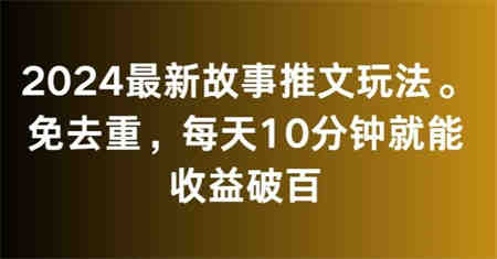 2024最新故事推文玩法，免去重，每天10分钟就能收益破百【揭秘】-侠客分享网