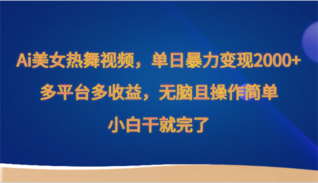 Ai美女热舞视频，单日暴力变现2000+，多平台多收益，无脑且操作简单，小白干就完了-侠客分享网