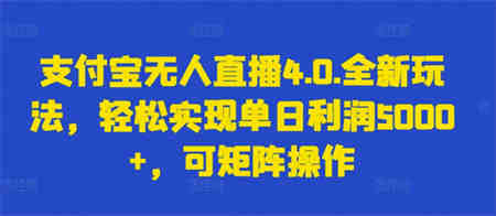 支付宝无人直播4.0.全新玩法，轻松实现单日利润5000+，可矩阵操作-侠客分享网