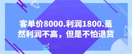 客单价8000.利润1800.虽然利润不高，但是不怕退货【付费文章】-侠客分享网