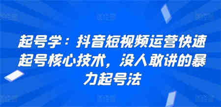 起号学：抖音短视频运营快速起号核心技术，没人敢讲的暴力起号法-侠客分享网