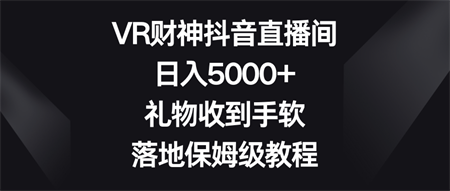 VR财神抖音直播间，日入5000+，礼物收到手软，落地保姆级教程-侠客分享网