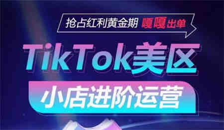 TikTok Shop美区小店进阶运营，抢占红利黄金期 嘎嘎出单-侠客分享网