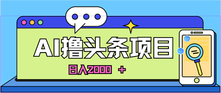 （10273期）蓝海项目，AI撸头条，当天起号，第二天见收益，小白可做，日入2000＋的…-侠客分享网