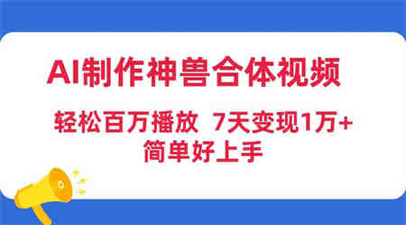 （9600期）AI制作神兽合体视频，轻松百万播放，七天变现1万+，简单好上手-侠客分享网