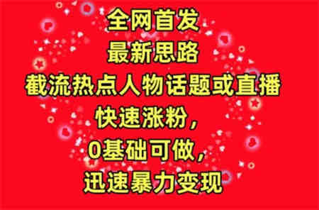 全网首发，截流热点人物话题或直播，快速涨粉，0基础可做，迅速暴力变现-侠客分享网