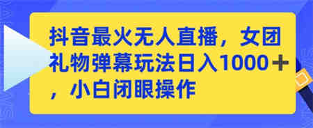 抖音最火无人直播，女团礼物弹幕玩法，日赚一千＋，小白闭眼操作-侠客分享网