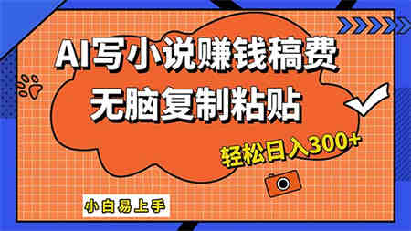 AI一键智能写小说，只需复制粘贴，小白也能成为小说家 轻松日入300+-侠客分享网