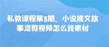 私教课程第3期，小说推文故事混剪视频怎么找素材-侠客分享网