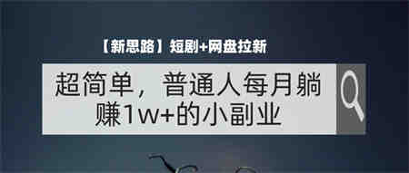 【新思路】短剧+网盘拉新，超简单，普通人每月躺赚1w+的小副业-侠客分享网