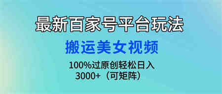 （9852期）最新百家号平台玩法，搬运美女视频100%过原创大揭秘，轻松日入3000+（可…-侠客分享网