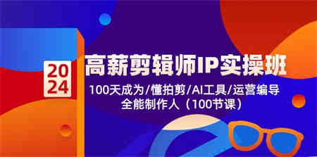 高薪剪辑师IP实操班【第2期】100天成为懂拍剪/AI工具/运营编导/全能制作人-侠客分享网